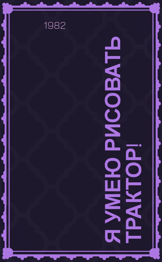 Я умею рисовать трактор! : Рассказ : Для мл. шк. возраста