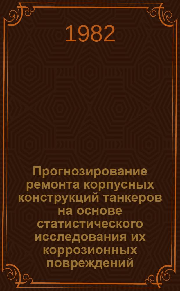 Прогнозирование ремонта корпусных конструкций танкеров на основе статистического исследования их коррозионных повреждений : Автореф. дис. на соиск. учен. степ. канд. техн. наук : (05.08.04)