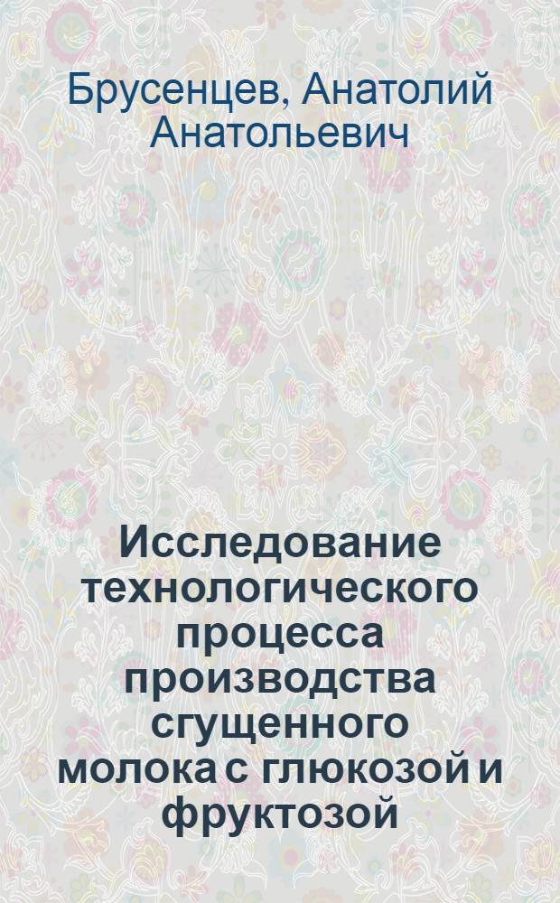 Исследование технологического процесса производства сгущенного молока с глюкозой и фруктозой : Автореф. дис. на соиск. учен. степ. канд. техн. наук : (05.18.04)