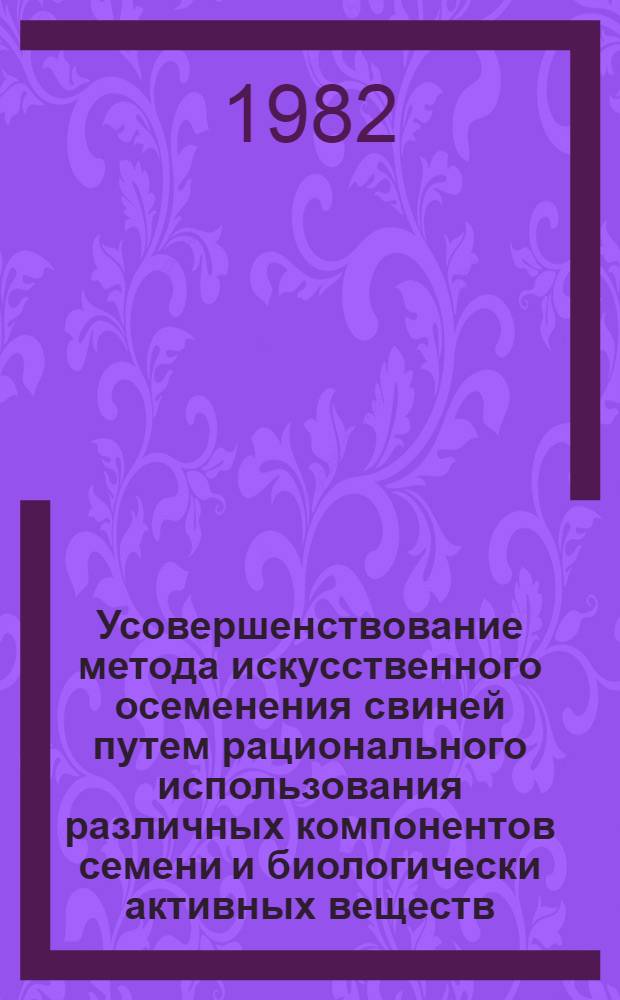 Усовершенствование метода искусственного осеменения свиней путем рационального использования различных компонентов семени и биологически активных веществ : Автореф. дис. на соиск. учен. степ. канд. биол. наук : (03.00.13)