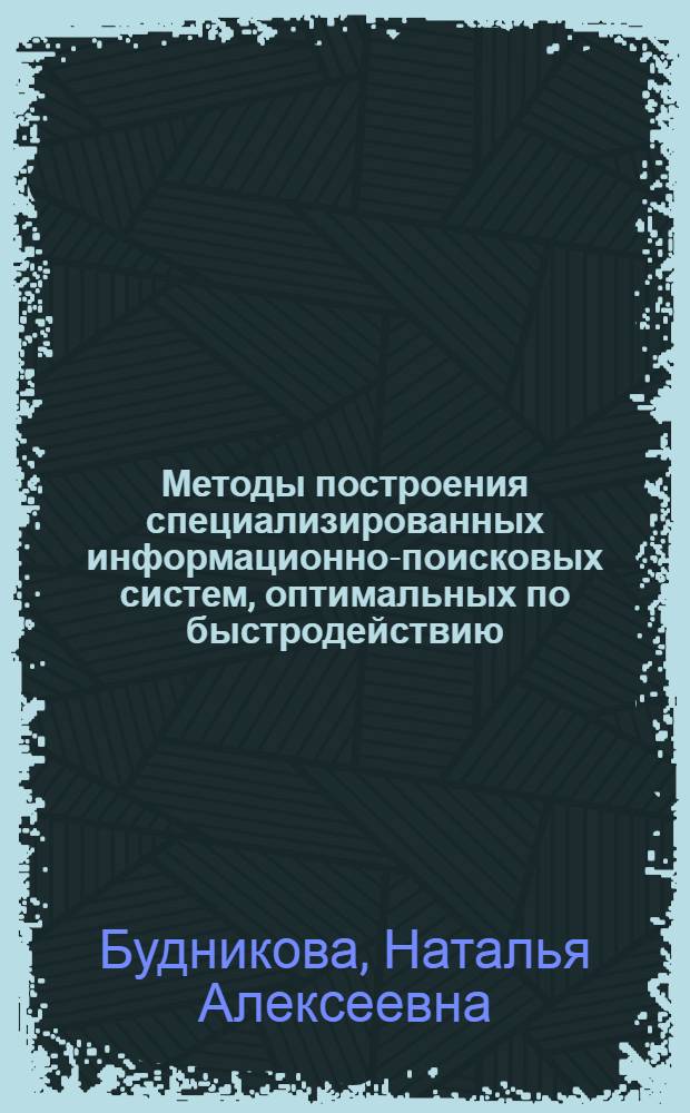 Методы построения специализированных информационно-поисковых систем, оптимальных по быстродействию : Автореф. дис. на соиск. учен. степ. канд. физ.-мат. наук : (01.01.09)