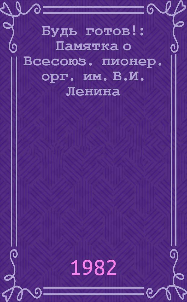 Будь готов! : Памятка о Всесоюз. пионер. орг. им. В.И. Ленина