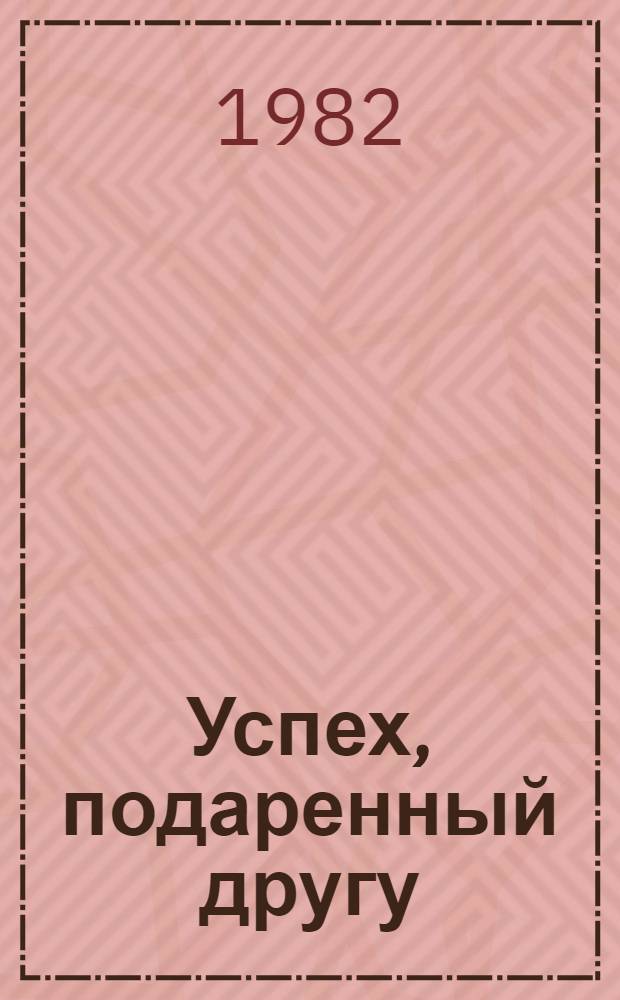Успех, подаренный другу : Размышления сталевара Макеев. металлург. з-да им. С.М. Кирова о почет. долге рабочего человека и взаимопомощи в труд. коллективе