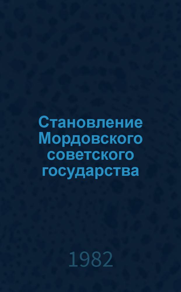 Становление Мордовского советского государства (1917-1937 гг.) : Автореф. дис. на соиск. учен. степ. д. ю. н
