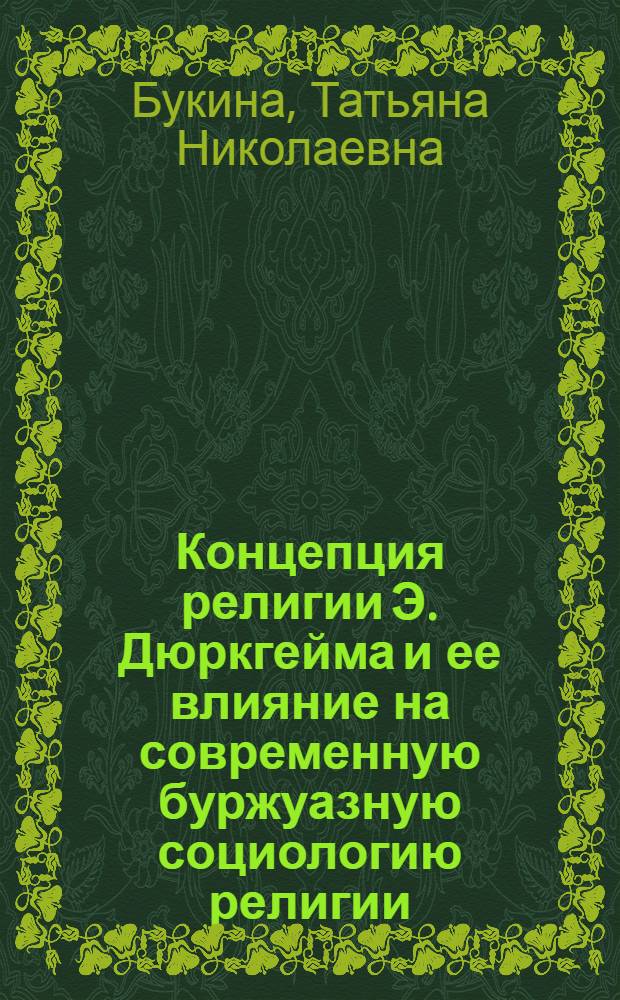 Концепция религии Э. Дюркгейма и ее влияние на современную буржуазную социологию религии : Автореф. дис. на соиск. учен. степ. канд. филос. наук : (09.00.06)