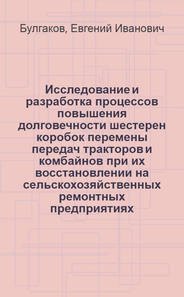 Исследование и разработка процессов повышения долговечности шестерен коробок перемены передач тракторов и комбайнов при их восстановлении на сельскохозяйственных ремонтных предприятиях : Автореф. дис. на соиск. учен. степ. канд. техн. наук : (05.20.03; 05.04.05)