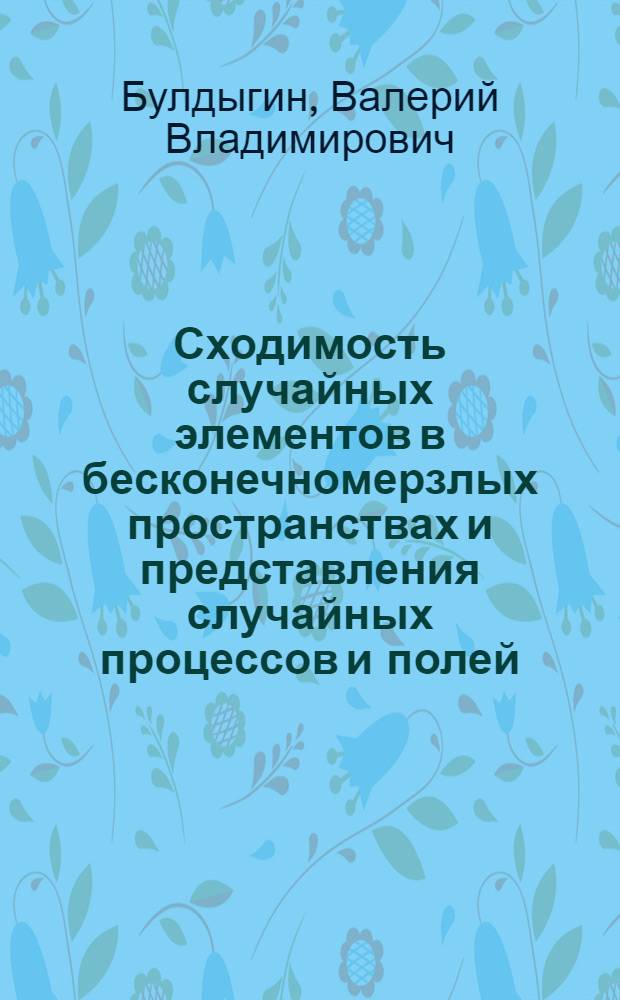 Сходимость случайных элементов в бесконечномерзлых пространствах и представления случайных процессов и полей : Автореф. дис. на соиск. учен. степ. д-ра физ.-мат. наук : (01.01.05)