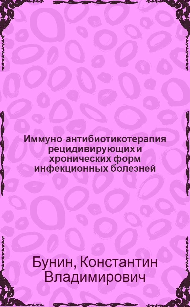 Иммуно-антибиотикотерапия рецидивирующих и хронических форм инфекционных болезней