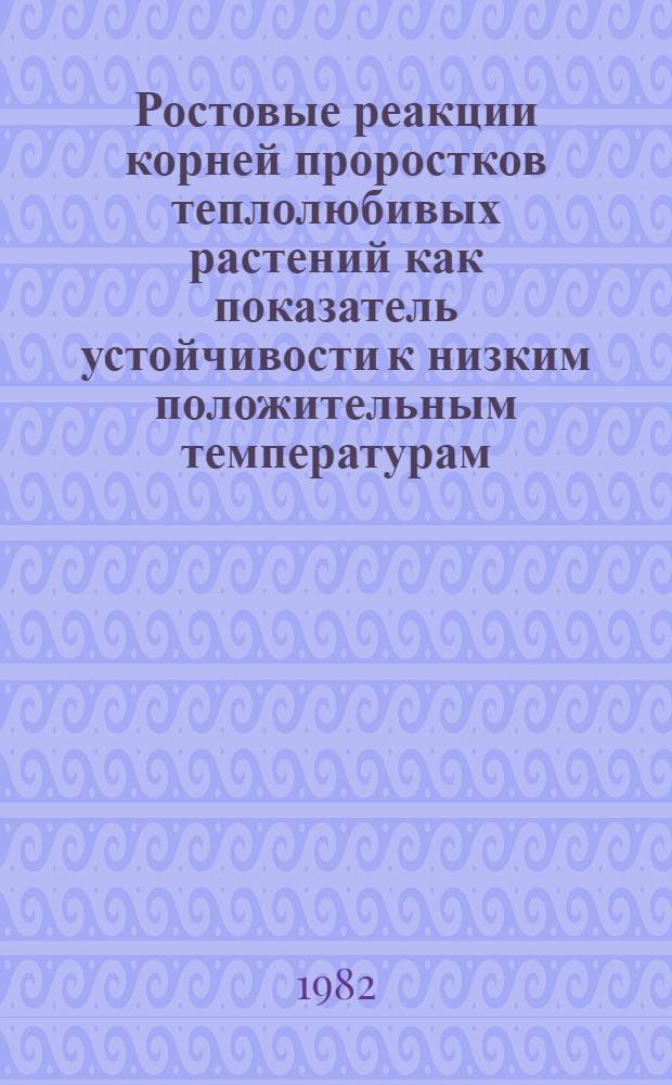 Ростовые реакции корней проростков теплолюбивых растений как показатель устойчивости к низким положительным температурам : Автореф. дис. на соиск. учен. степ. канд. биол. наук : (03.00.12)