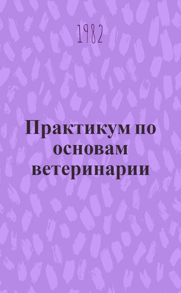 Практикум по основам ветеринарии : По спец. "Зоотехния"