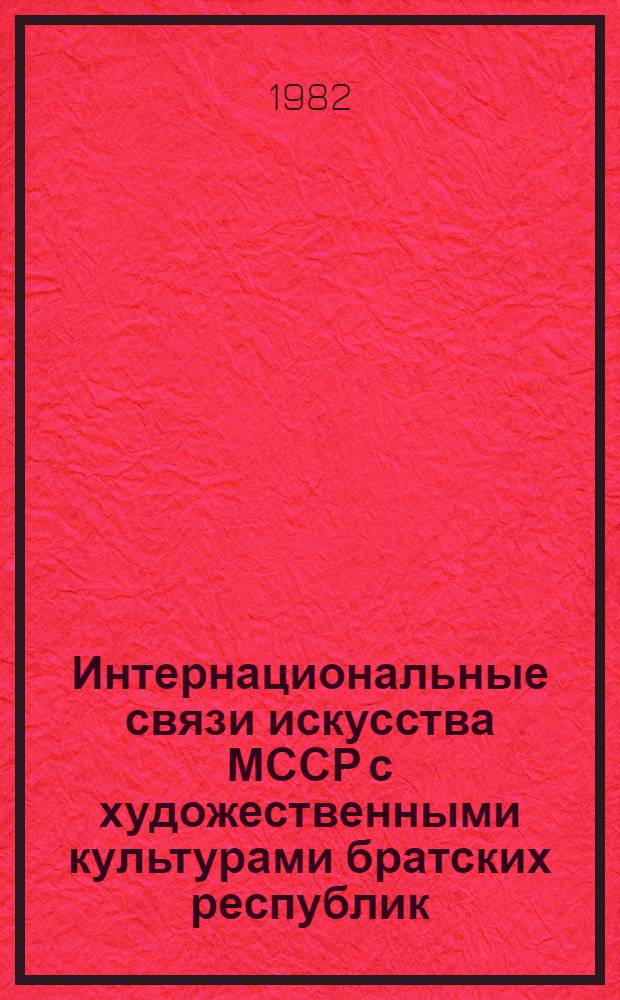 Интернациональные связи искусства МССР с художественными культурами братских республик : Сб. ст.