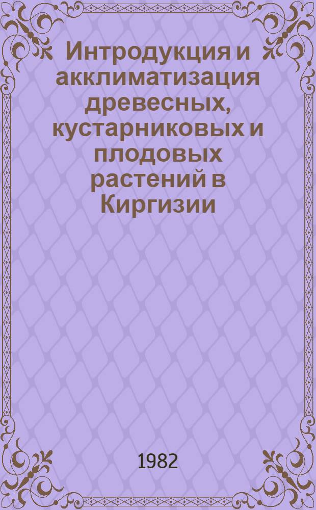 Интродукция и акклиматизация древесных, кустарниковых и плодовых растений в Киргизии : Сб. статей