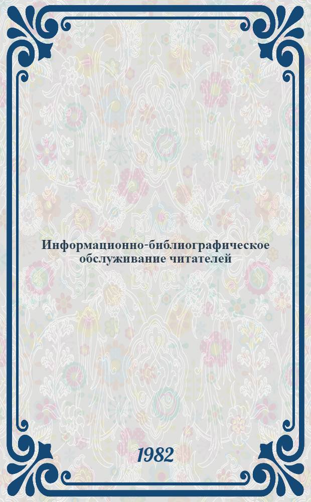 Информационно-библиографическое обслуживание читателей : Сб. науч. тр