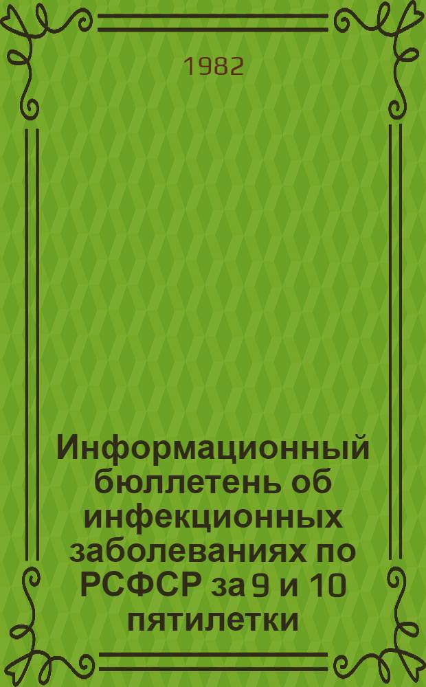 Информационный бюллетень об инфекционных заболеваниях по РСФСР за 9 и 10 пятилетки : (По данным годовых стат. отчетов по ф. 85-СЭС и ф. 85-инфекция "О движении инфекц. заболеваний")