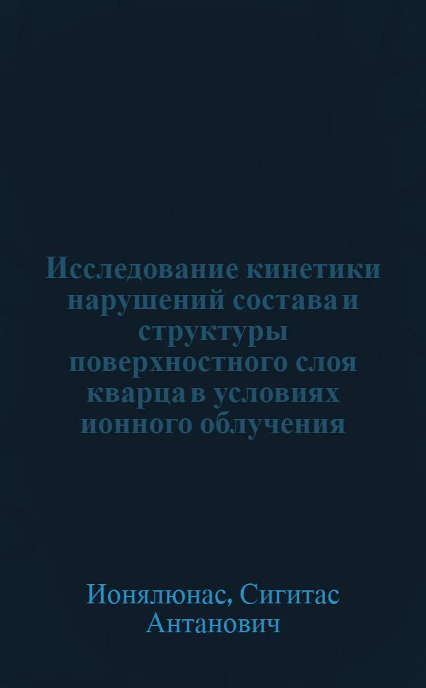 Исследование кинетики нарушений состава и структуры поверхностного слоя кварца в условиях ионного облучения : Автореф. дис. на соиск. учен. степ. к. ф.-м. н