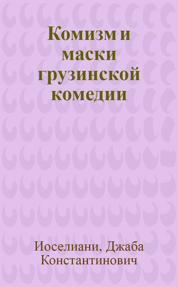 Комизм и маски грузинской комедии : Автореф. дис. на соиск. учен. степ. д. иск