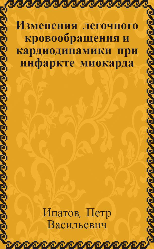 Изменения легочного кровообращения и кардиодинамики при инфаркте миокарда : Автореф. дис. на соиск. учен. степ. канд. мед. наук : (14.00.06)