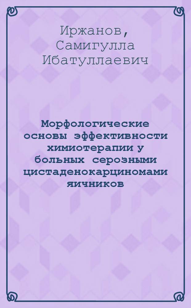 Морфологические основы эффективности химиотерапии у больных серозными цистаденокарциномами яичников : Автореф. дис. на соиск. учен. степ. д-ра мед. наук : (14.00.15; 14.00.14)