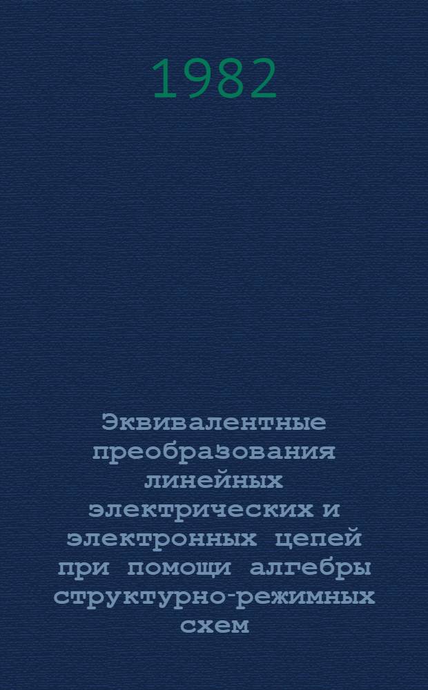 Эквивалентные преобразования линейных электрических и электронных цепей при помощи алгебры структурно-режимных схем : Автореф. дис. на соиск. учен. степ. канд. техн. наук : (05.09.06)