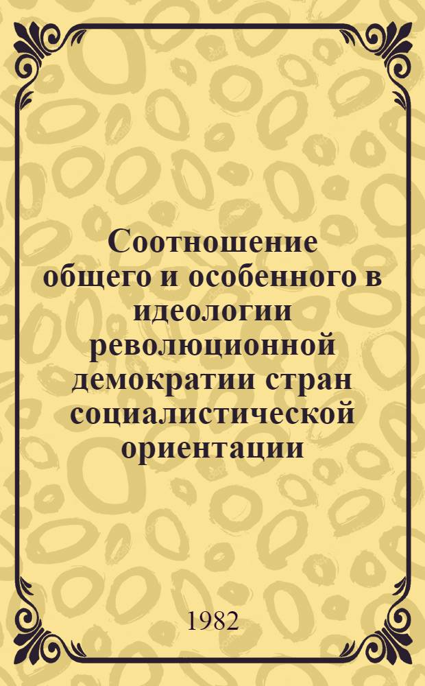 Соотношение общего и особенного в идеологии революционной демократии стран социалистической ориентации : Автореф. дис. на соиск. учен. степ. канд. филос. наук : (09.00.02)