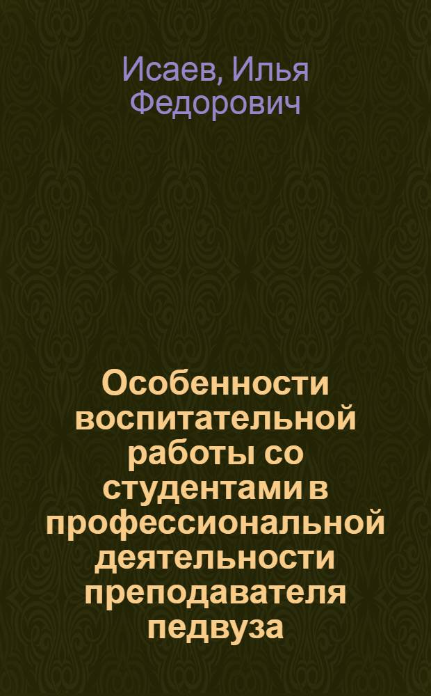Особенности воспитательной работы со студентами в профессиональной деятельности преподавателя педвуза : Автореф. дис. на соиск. учен. степ. канд. пед. наук : (13.00.01)