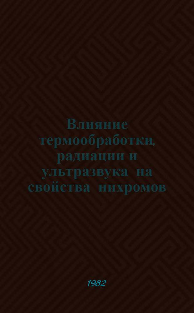 Влияние термообработки, радиации и ультразвука на свойства нихромов : Автореф. дис. на соиск. учен. степ. канд. техн. наук : (01.04.07)