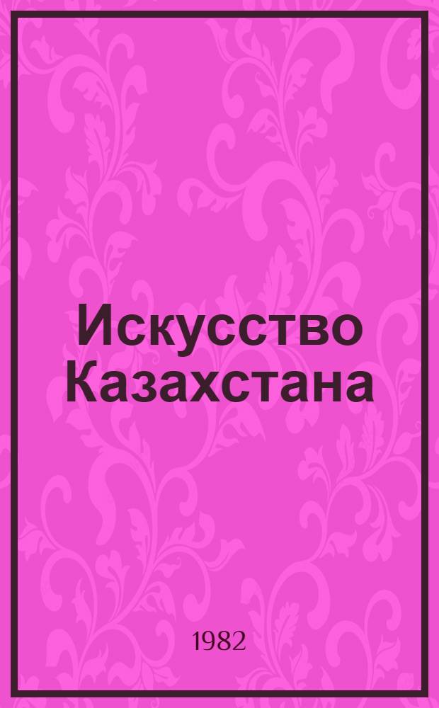 Искусство Казахстана : Живопись, графика, скульптура, прикл. искусство, музыка, театр, кино : Ежегодник-80 : Сб. статей, очерков, интервью