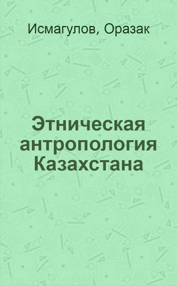Этническая антропология Казахстана : (Соматол. исслед.)