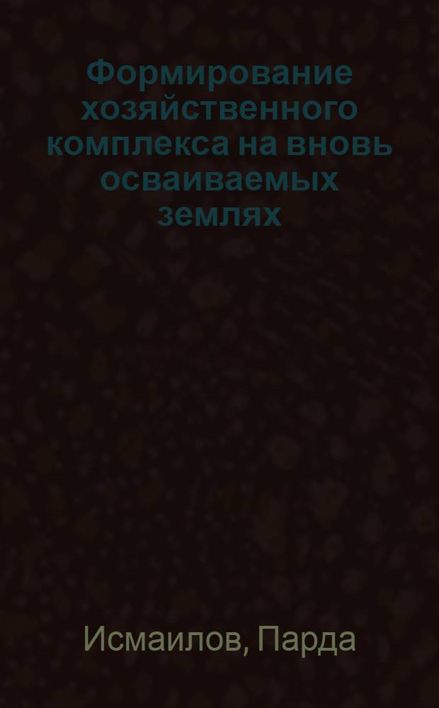 Формирование хозяйственного комплекса на вновь осваиваемых землях : (На прим. Джизак. обл. УзССР)
