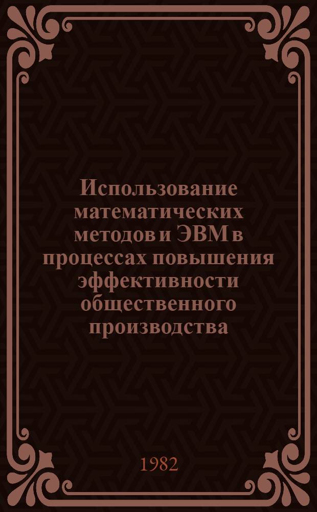 Использование математических методов и ЭВМ в процессах повышения эффективности общественного производства : Сб. науч. тр