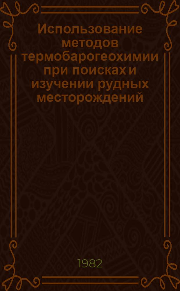 Использование методов термобарогеохимии при поисках и изучении рудных месторождений : Сб. ст.