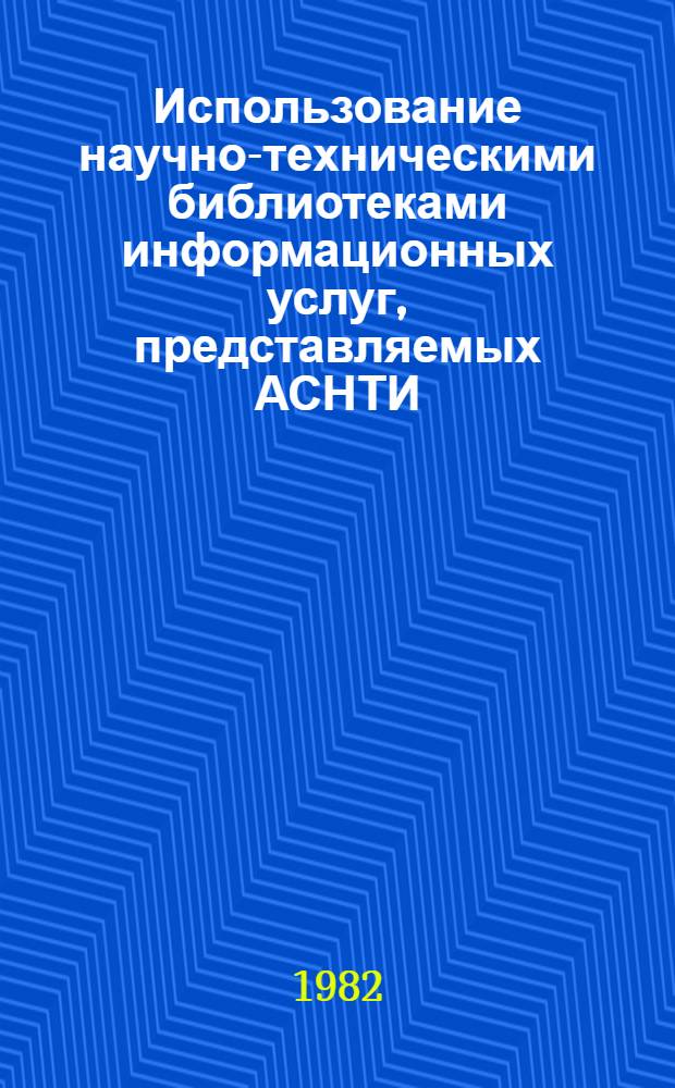 Использование научно-техническими библиотеками информационных услуг, представляемых АСНТИ : (Метод. рекомендации)