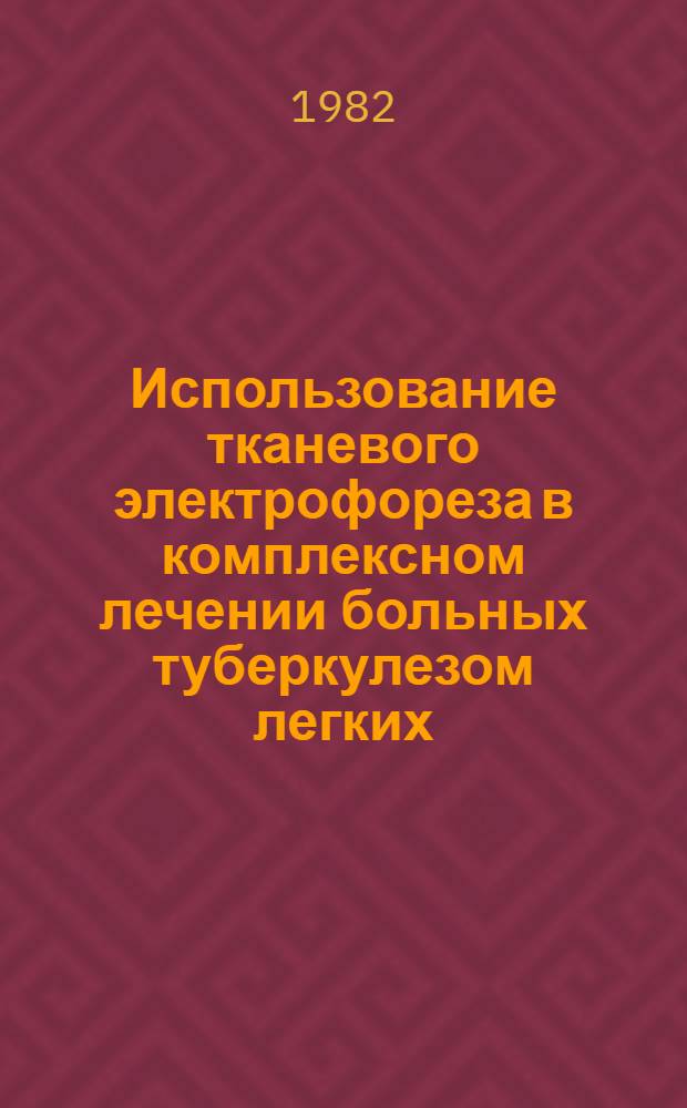 Использование тканевого электрофореза в комплексном лечении больных туберкулезом легких : (Метод. рекомендации)