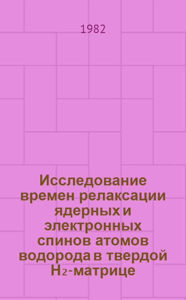 Исследование времен релаксации ядерных и электронных спинов атомов водорода в твердой Н₂-матрице