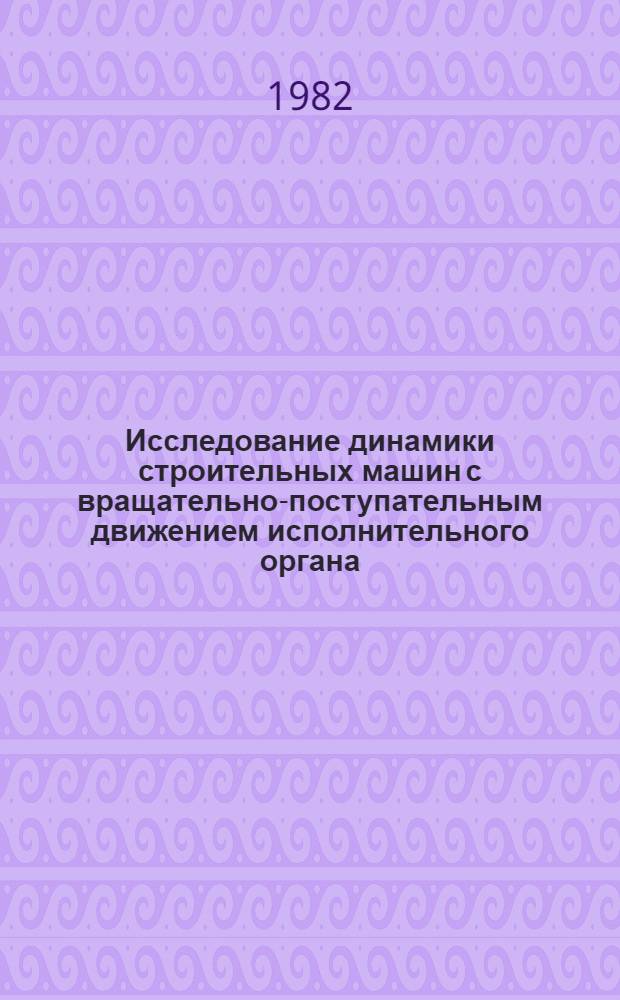 Исследование динамики строительных машин с вращательно-поступательным движением исполнительного органа : Метод. разраб