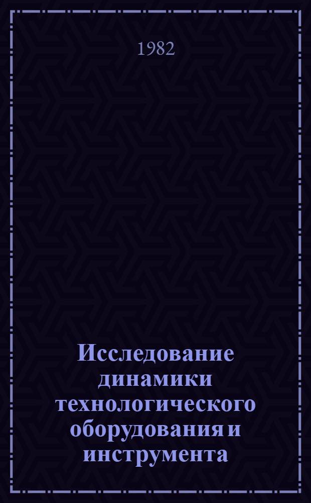 Исследование динамики технологического оборудования и инструмента : Сб. науч. тр