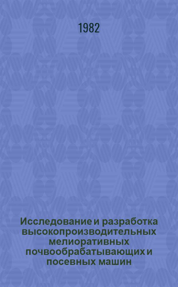 Исследование и разработка высокопроизводительных мелиоративных почвообрабатывающих и посевных машин : Сб. науч. тр