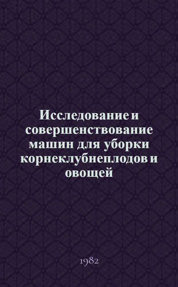 Исследование и совершенствование машин для уборки корнеклубнеплодов и овощей : Сб. науч. тр