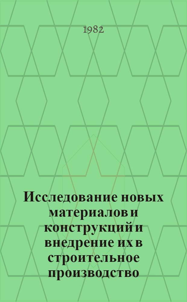 Исследование новых материалов и конструкций и внедрение их в строительное производство : Тез. докл. обл. XXXIX науч.-техн. конф. (февр. 1982)