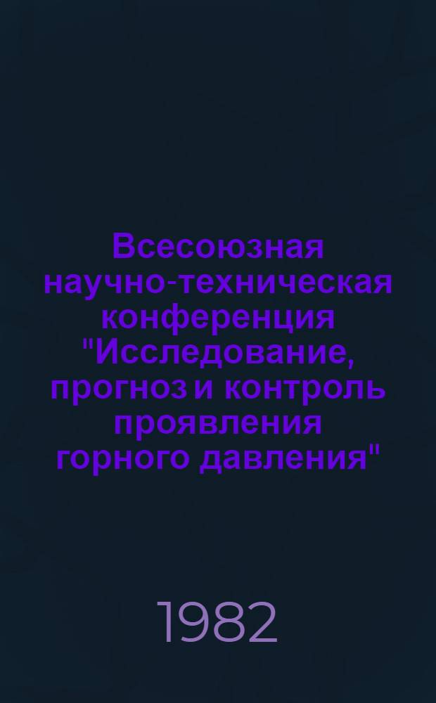 Всесоюзная научно-техническая конференция "Исследование, прогноз и контроль проявления горного давления" (17 ноября - 19 ноября 1982 г.) : Тез. выступлений