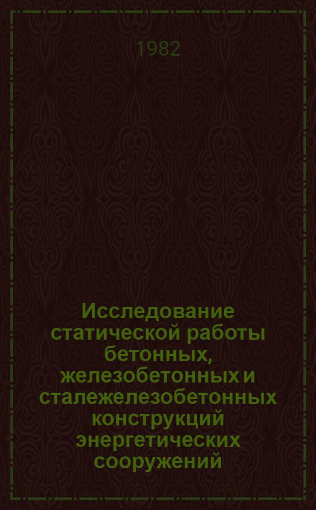 Исследование статической работы бетонных, железобетонных и сталежелезобетонных конструкций энергетических сооружений : Сб. статей