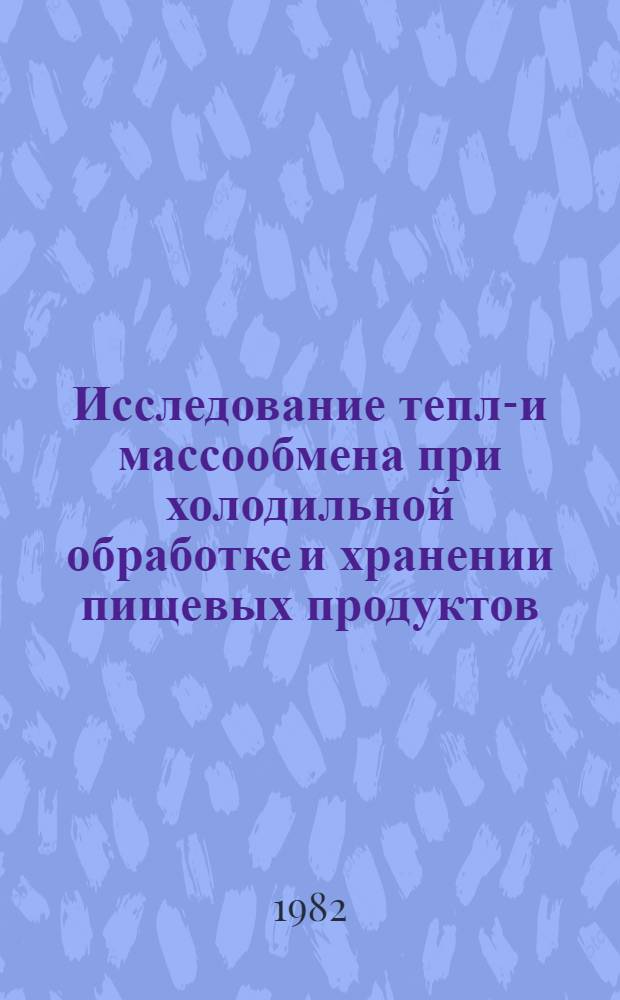 Исследование тепло- и массообмена при холодильной обработке и хранении пищевых продуктов : Межвуз. сб. науч. тр