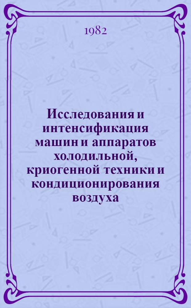 Исследования и интенсификация машин и аппаратов холодильной, криогенной техники и кондиционирования воздуха : Межвуз. сб. науч. тр