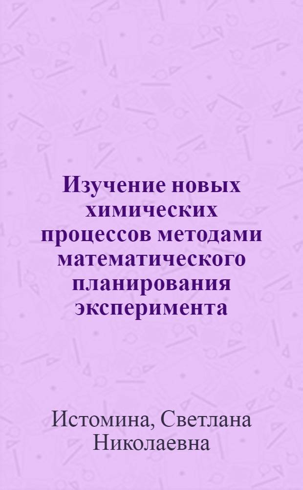 Изучение новых химических процессов методами математического планирования эксперимента : Автореф. дис. на соиск. учен. степ. канд. хим. наук : (02.00.03)