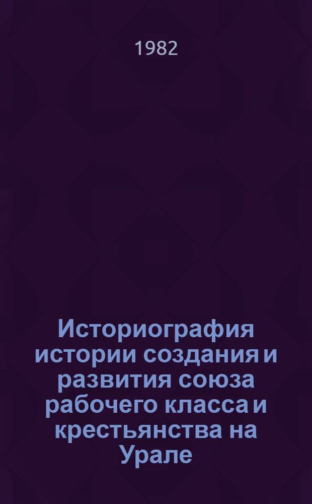 Историография истории создания и развития союза рабочего класса и крестьянства на Урале : Сб. науч. тр