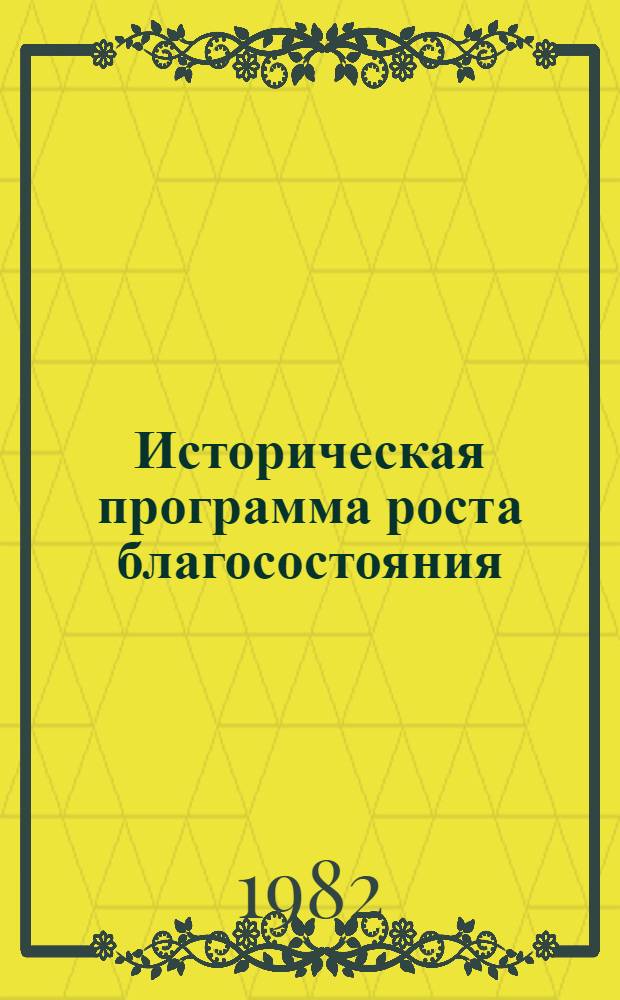 Историческая программа роста благосостояния : К итогам майского (1982 г.) Пленума ЦК КПСС : Метод. материал в помощь лекторам и докладчикам
