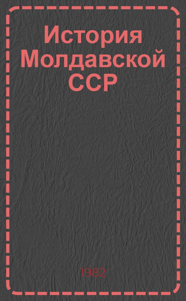 История Молдавской ССР : С древнейших времен до наших дней