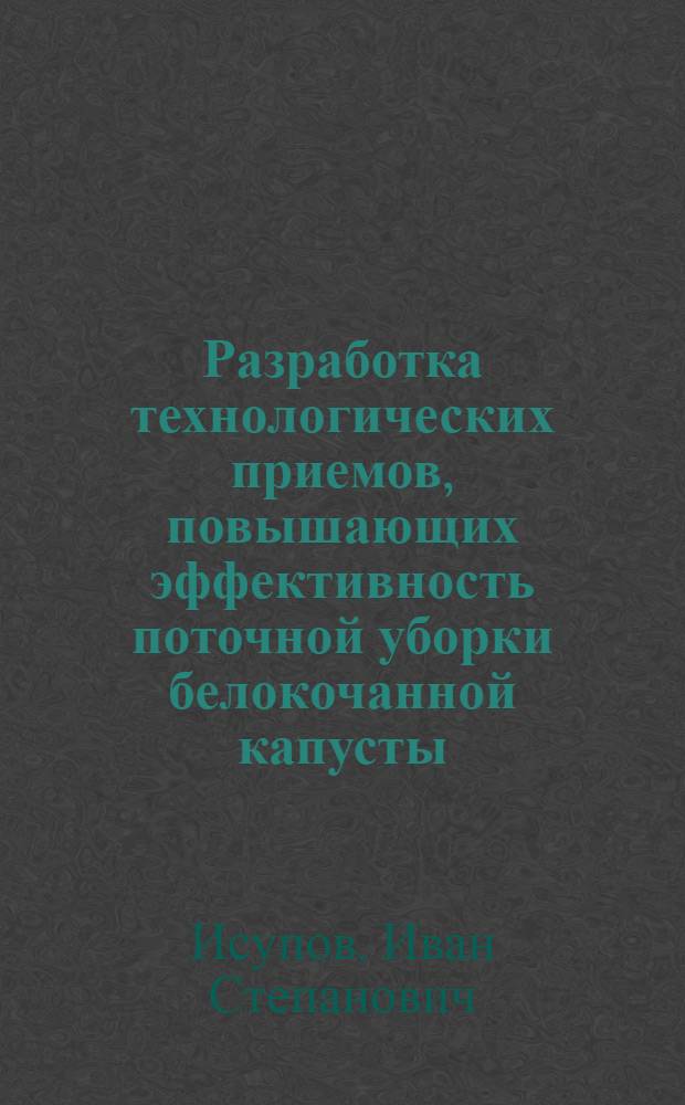 Разработка технологических приемов, повышающих эффективность поточной уборки белокочанной капусты : Автореф. дис. на соиск. учен. степ. канд. с.-х. наук : (06.01.06)