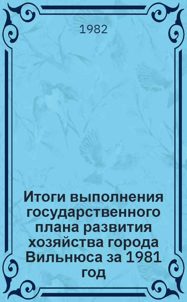 Итоги выполнения государственного плана развития хозяйства города Вильнюса за 1981 год : Капит. стр-во