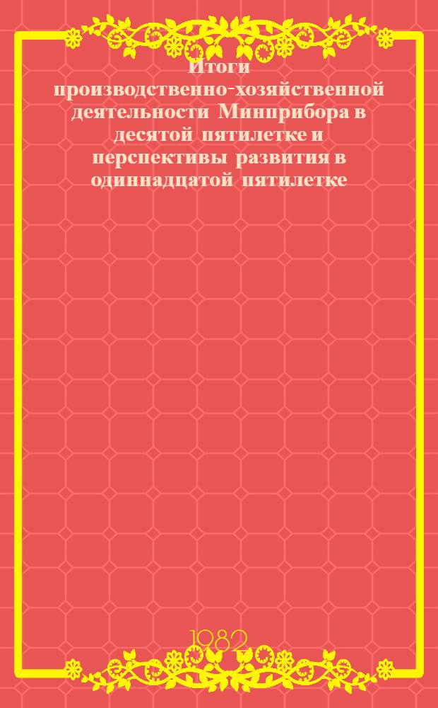 Итоги производственно-хозяйственной деятельности Минприбора в десятой пятилетке и перспективы развития в одиннадцатой пятилетке